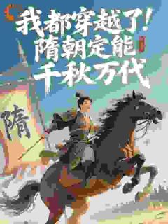 杨铭杨广全文免费阅读_我都穿越了，隋朝定能千秋万代大结局无弹窗