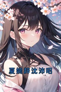 夏婉辞沈沛昭夏婉辞沈沛昭by神秘人在线阅读