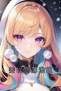 《姜以念薄淮臣》小说章节精彩试读_姜以念薄淮臣姜以念薄淮臣第2章  小说全文