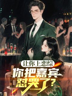《让你上恋综，你把嘉宾怼哭了？》完整版在线阅读（主角顾寻苏清越）