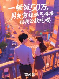 一顿饭50万,男友穷妹妹气得举报我公款吃喝小说全文免费阅读_董贤临夏吹雪白柳姿章节目录完整版
