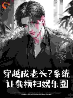 周睿杨密》精彩章节列表在线试读_穿越成老头？系统让我横扫娱乐圈小说