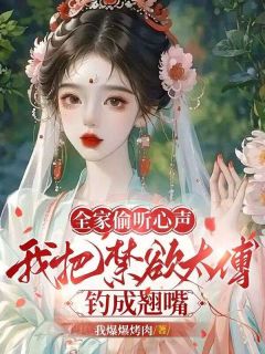 《全家偷听心声,我把禁欲太傅钓成翘嘴》小说精彩试读_《全家偷听心声,我把禁欲太傅钓成翘嘴》最新章节列表