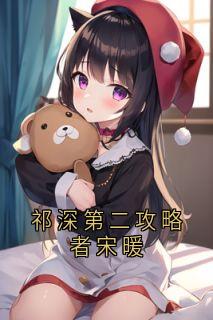 《祁深第二攻略者宋暖》祁深宋暖完结版精彩试读