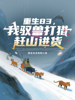 重生83,我驭兽打猎赶山进货小说全文精彩章节在线阅读(许又安许志)