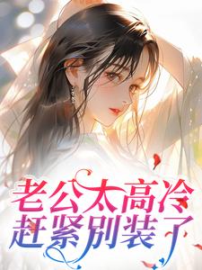 《老公太高冷,赶紧别装了》完结版精彩阅读_第10章