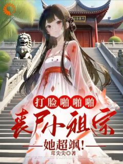 打脸***，丧尸小祖宗她超飒！全集免费在线阅读（鹿茸裴晏）